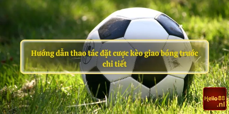 Hướng dẫn thao tác đặt cược kèo giao bóng trước chi tiết 