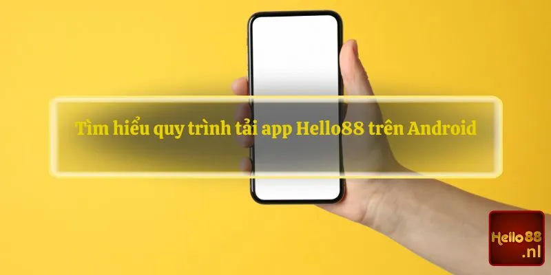 Tìm hiểu quy trình tải app Hello88 trên Android