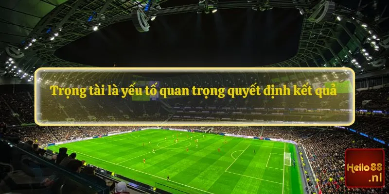 Trọng tài cũng là yếu tố quan trọng quyết định kết quả 